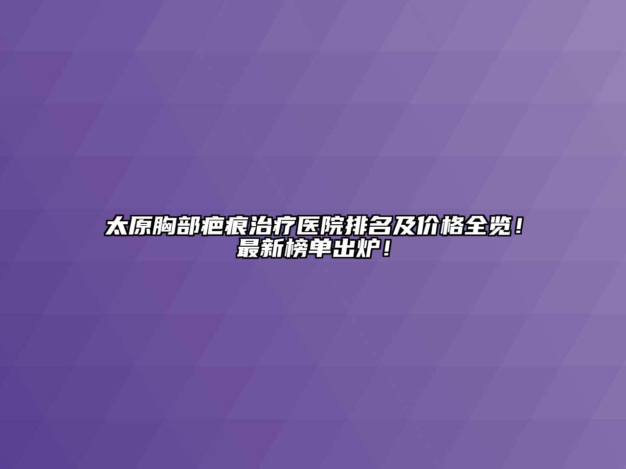 太原胸部疤痕治疗医院排名及价格全览！最新榜单出炉！