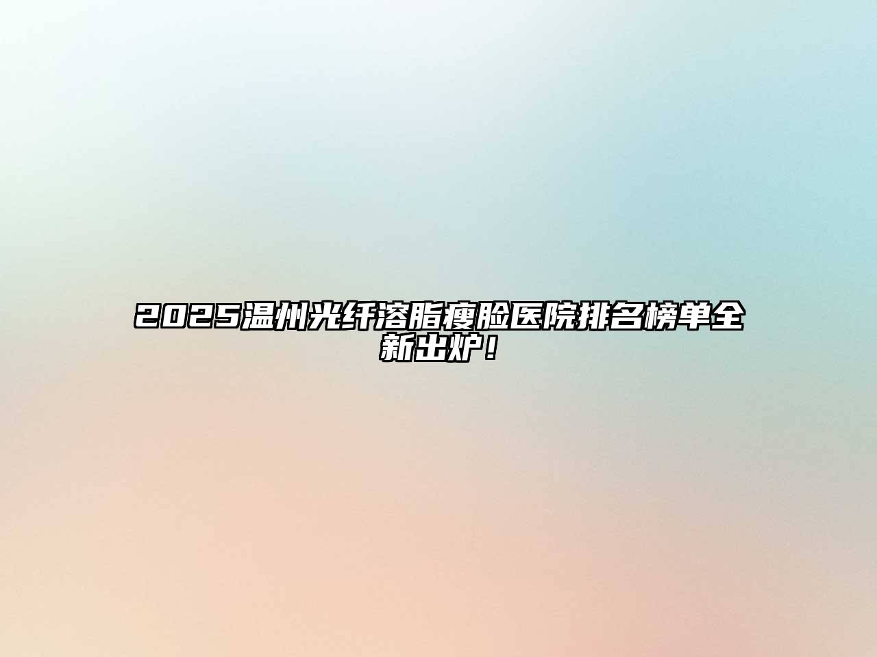 2025温州光纤溶脂瘦脸医院排名榜单全新出炉！