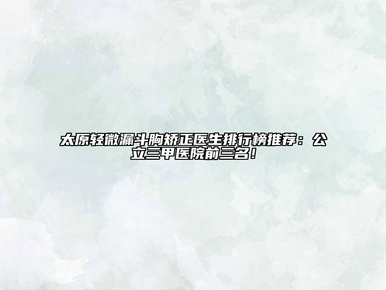 太原轻微漏斗胸矫正医生排行榜推荐：公立三甲医院前三名！