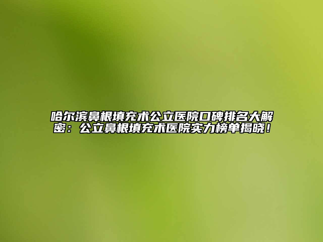 哈尔滨鼻根填充术公立医院口碑排名大解密：公立鼻根填充术医院实力榜单揭晓！