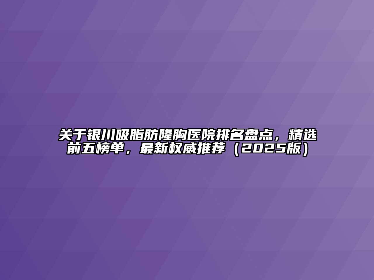 银川吸脂肪隆胸医院排名盘点，精选前五榜单，最新权威推荐2025年
