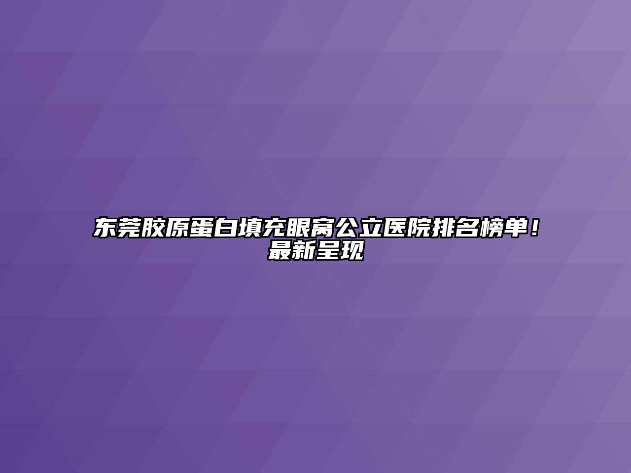 东莞胶原蛋白填充眼窝公立医院排名榜单！最新呈现