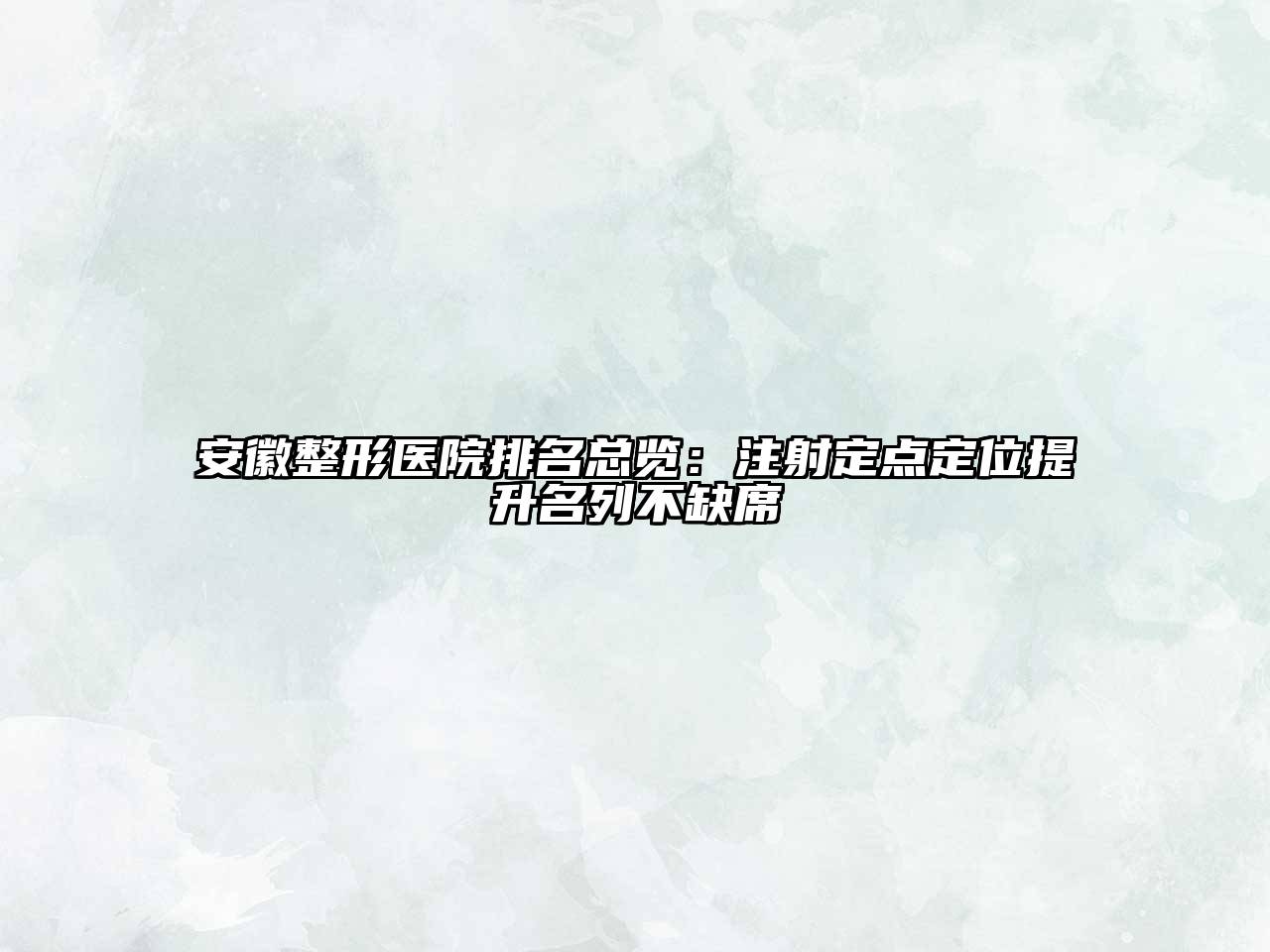 安徽整形医院排名总览：注射定点定位提升名列不缺席