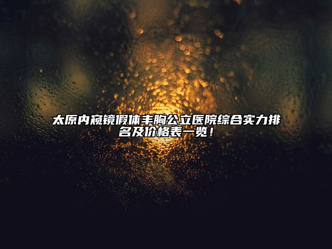 太原内窥镜假体丰胸公立医院综合实力排名及价格表一览！