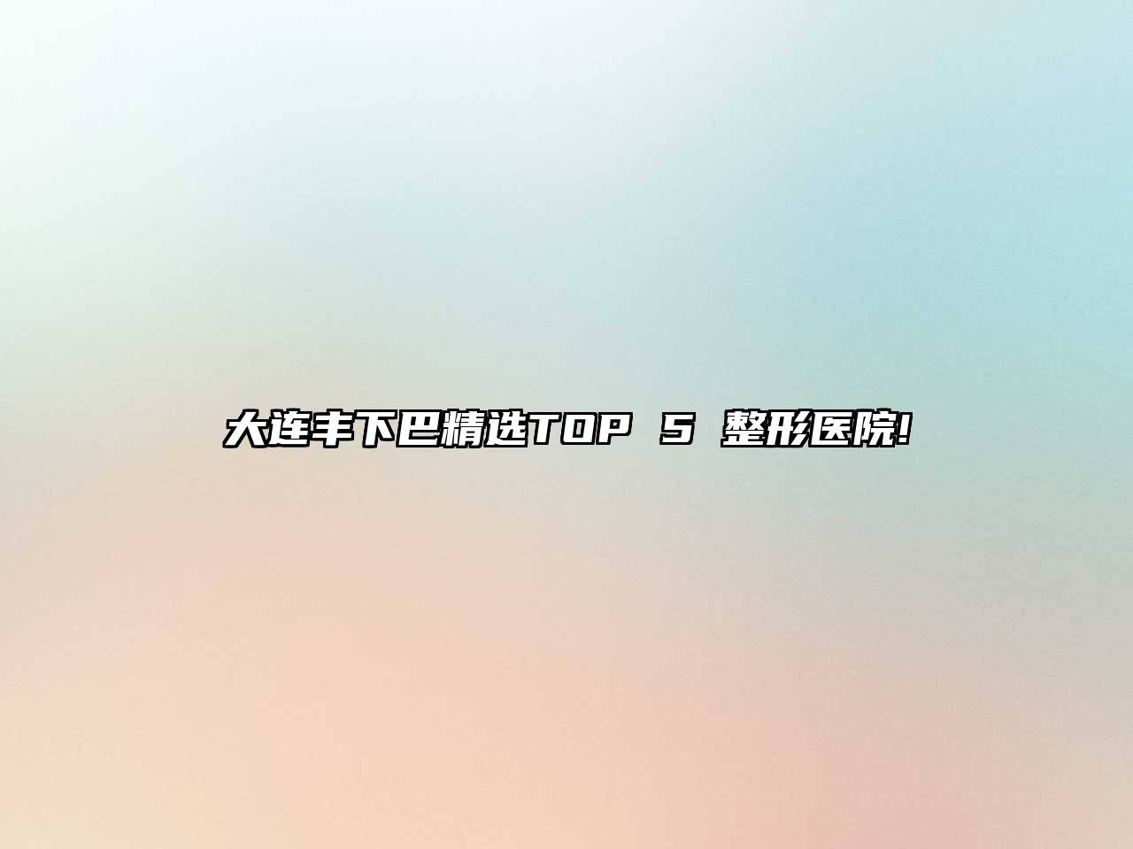 大连丰下巴精选TOP 5 整形医院!