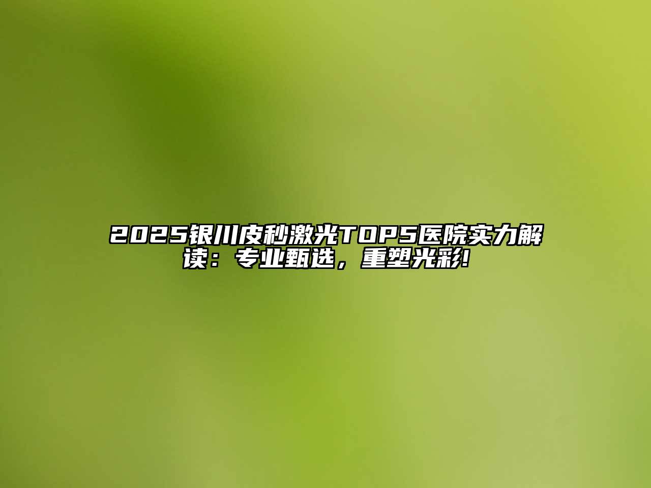 2025银川皮秒激光TOP5医院实力解读：专业甄选，重塑光彩!