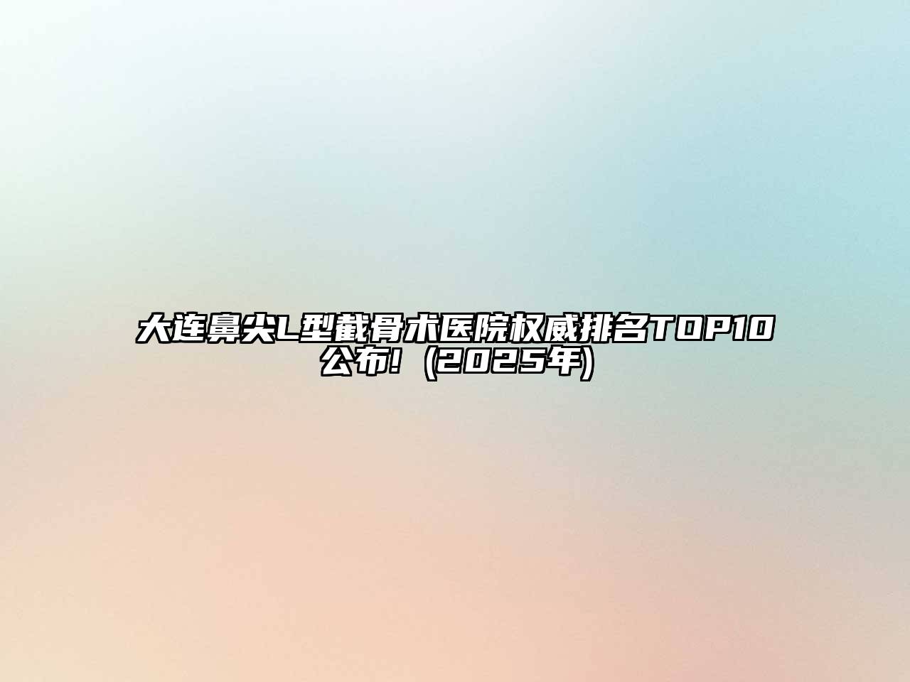 大连鼻尖L型截骨术医院权威排名TOP10公布! (2025年)