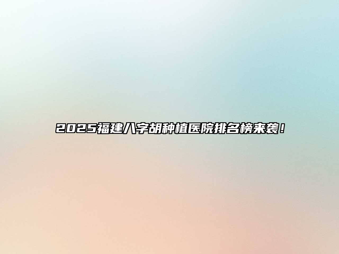 2025福建八字胡种植医院排名榜来袭！