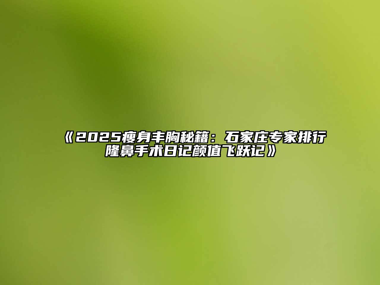 2025瘦身丰胸秘籍：石家庄专家排行隆鼻手术日记颜值飞跃记