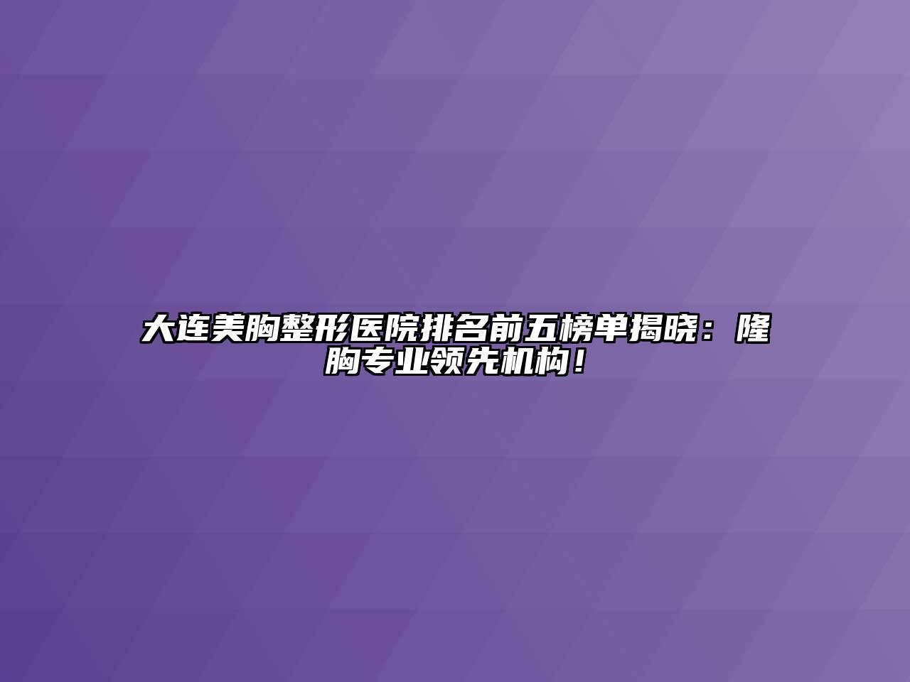 大连美胸整形医院排名前五榜单揭晓：隆胸专业领先机构！