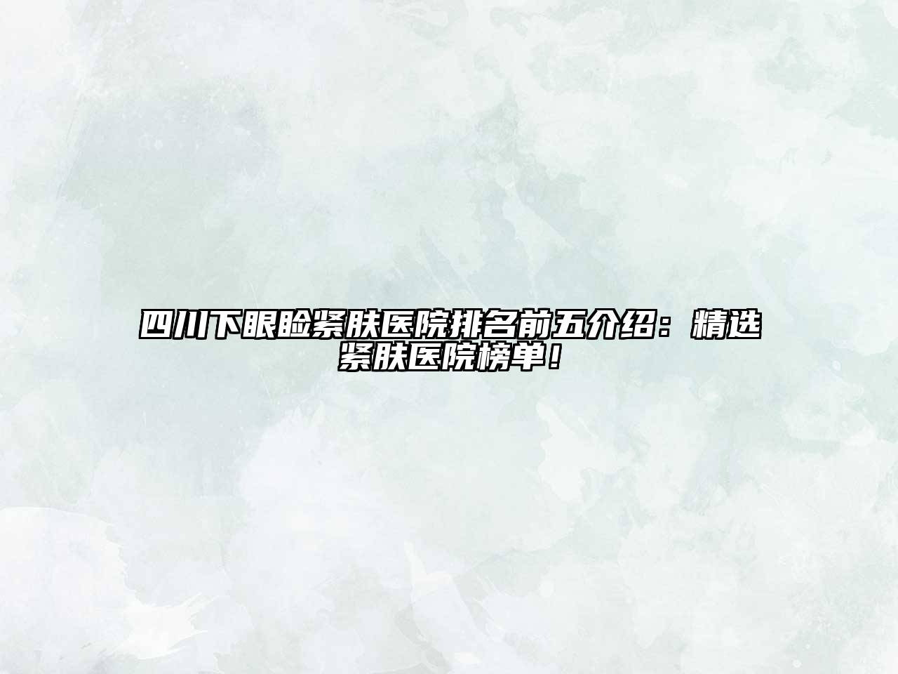 四川下眼睑紧肤医院排名前五介绍：精选紧肤医院榜单！