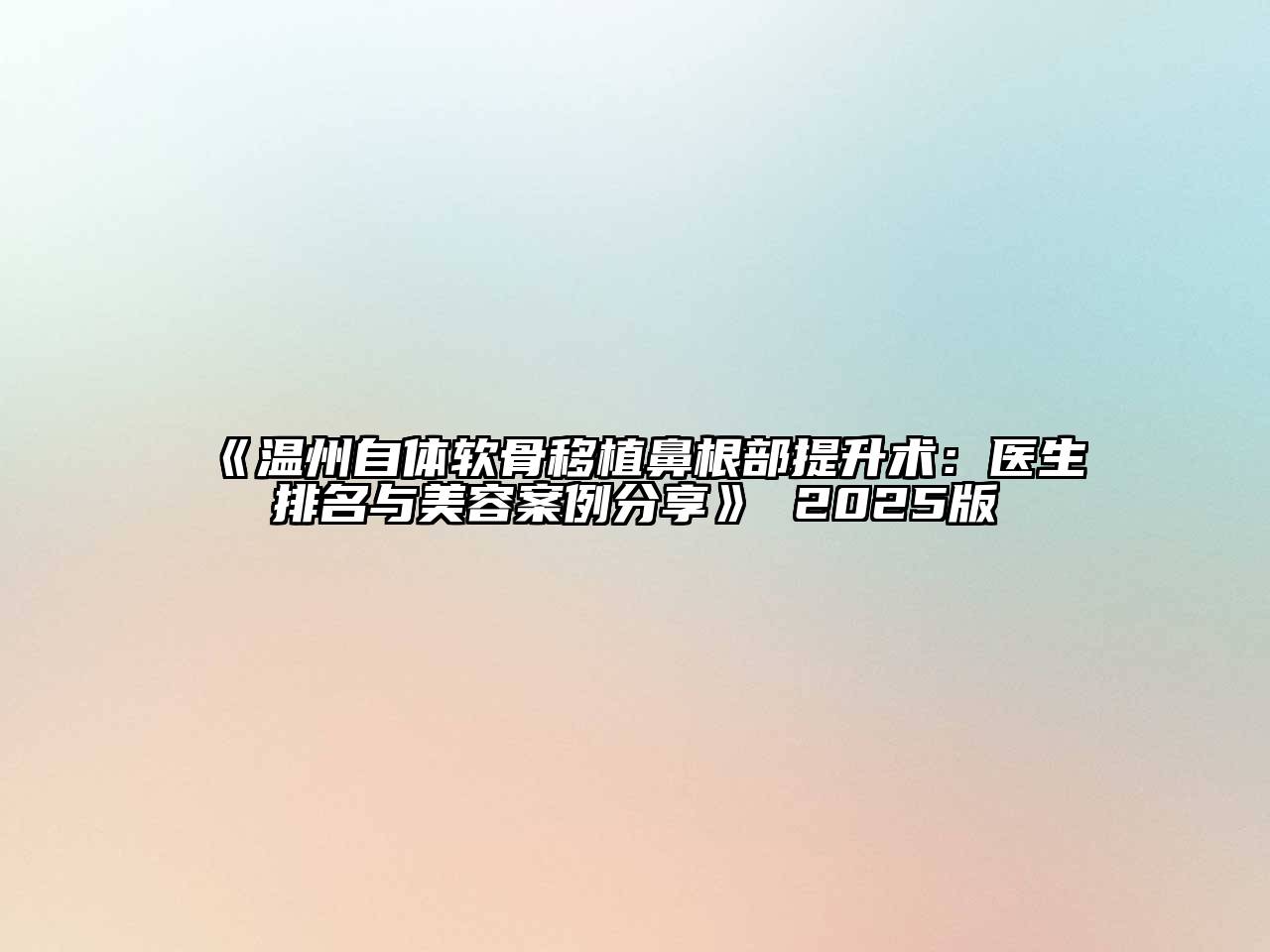 温州自体软骨移植鼻根部提升术：医生排名与美容案例分享 2025版