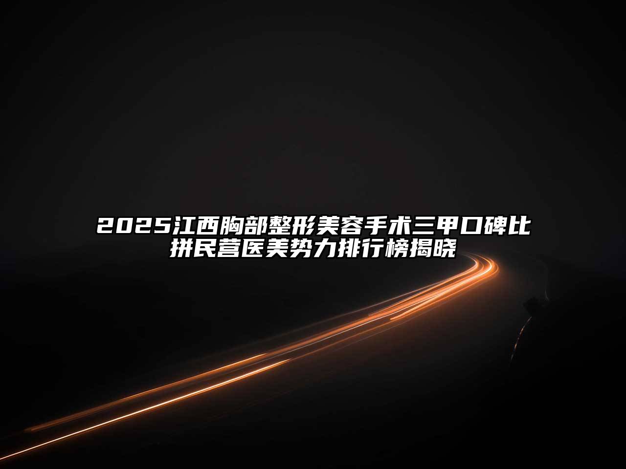 2025江西胸部整形美容手术三甲口碑比拼民营医美势力排行榜揭晓