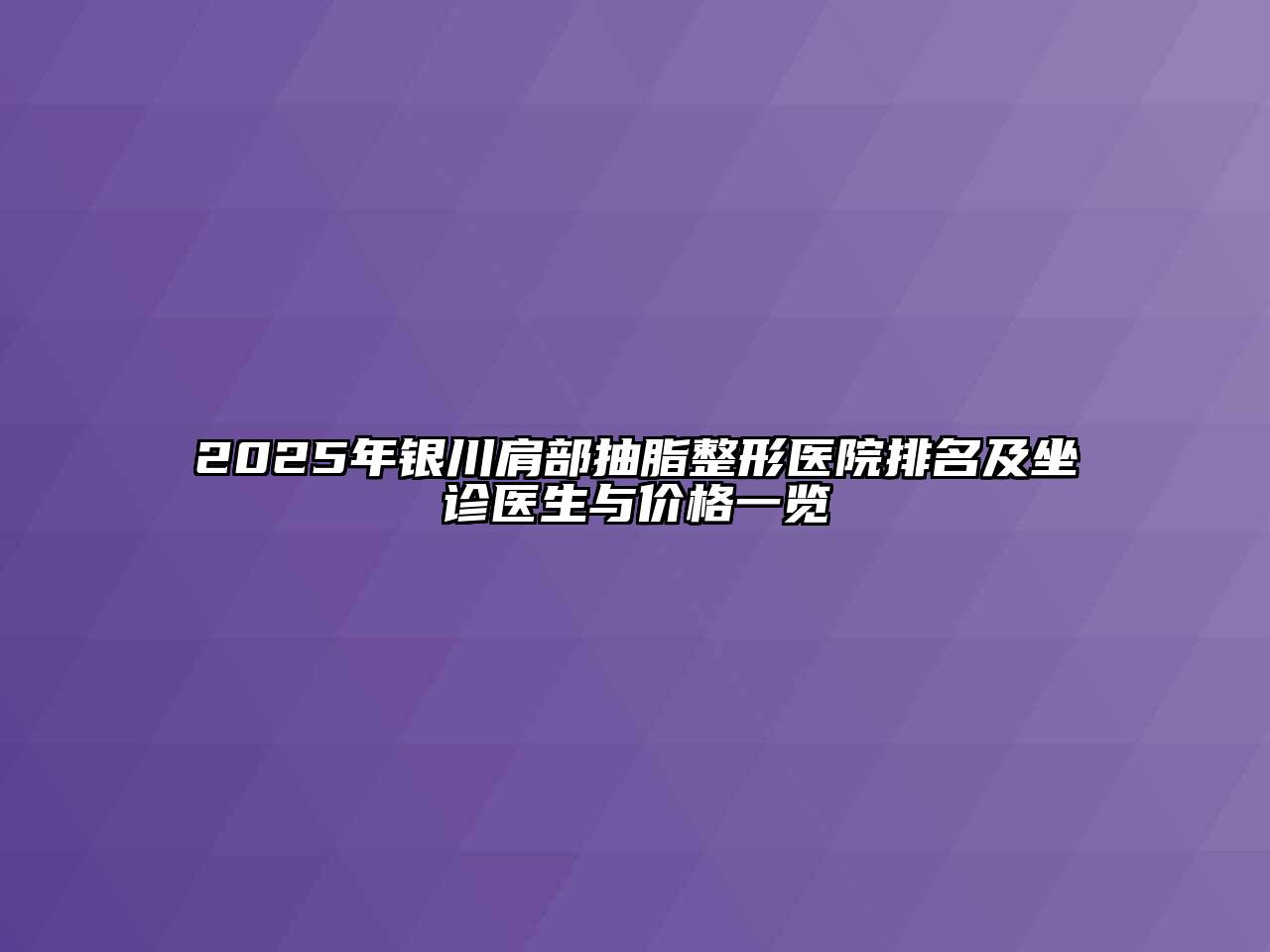 2025年银川肩部抽脂整形医院排名及坐诊医生与价格一览