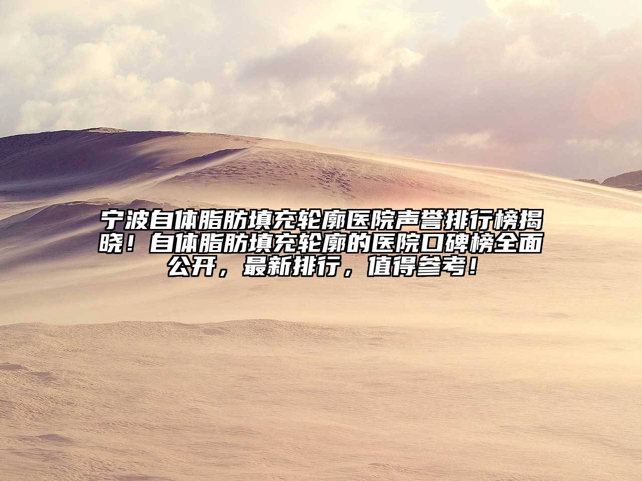 宁波自体脂肪填充轮廓医院声誉排行榜揭晓！自体脂肪填充轮廓的医院口碑榜全面公开，最新排行，值得参考！