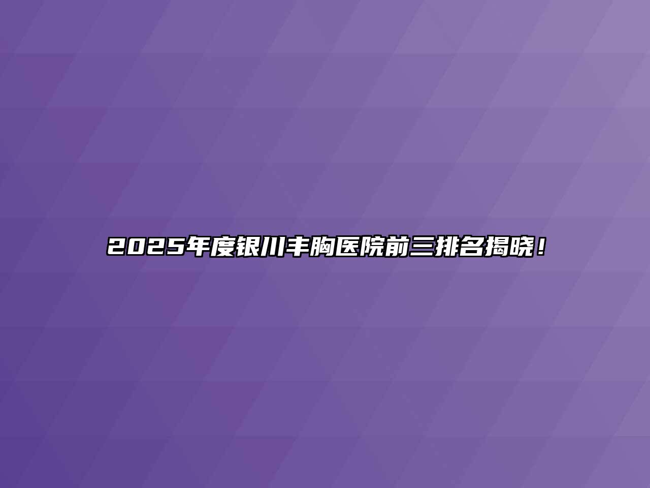 2025年度银川丰胸医院前三排名揭晓！
