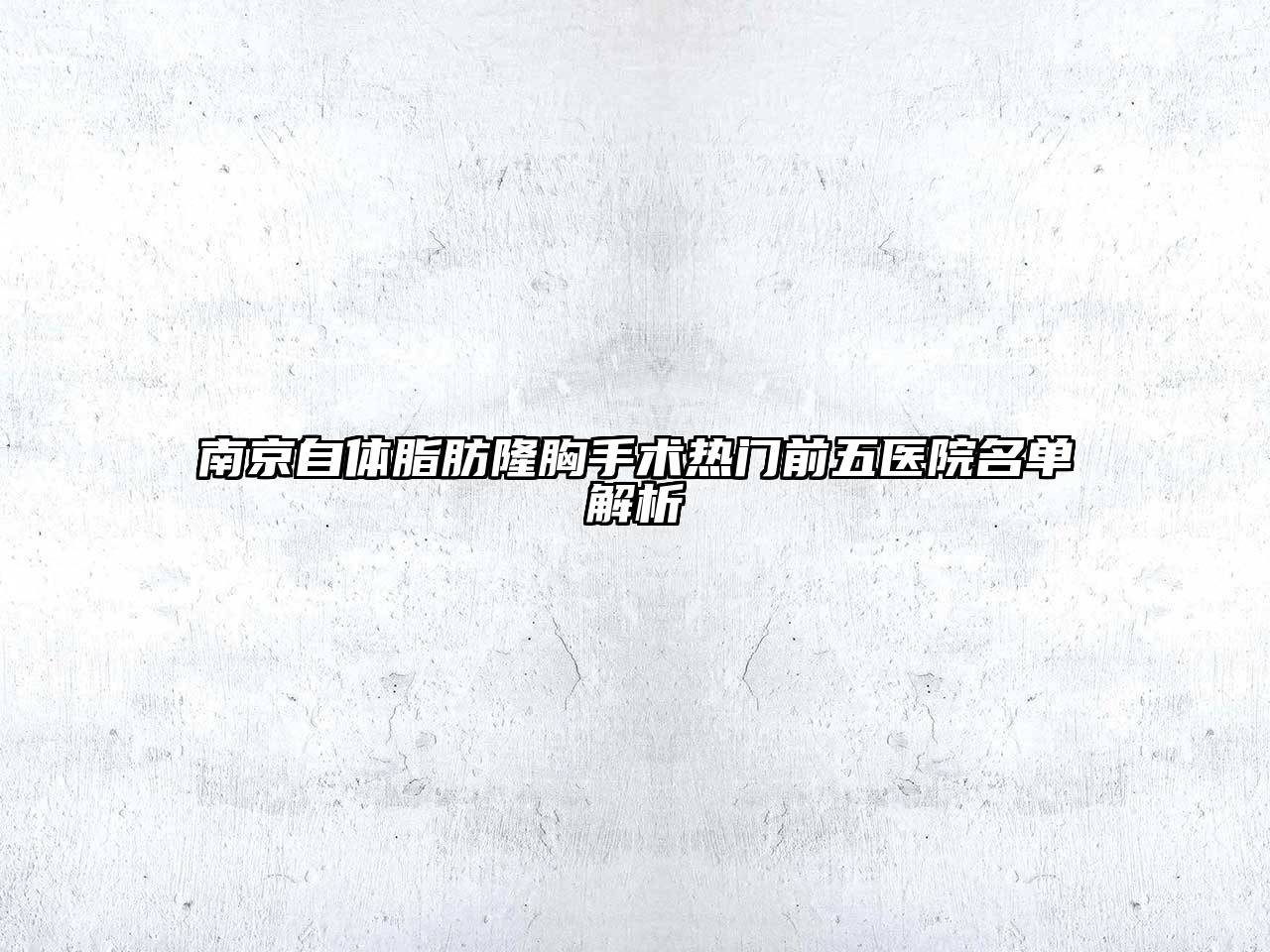 南京自体脂肪隆胸手术热门前五医院名单解析