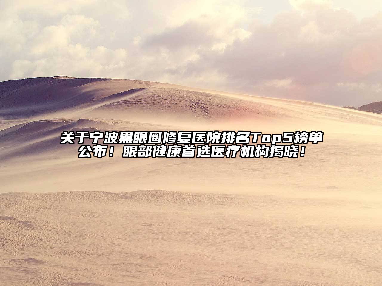 宁波黑眼圈修复医院排名Top5榜单公布！眼部健康首选医疗机构揭晓！