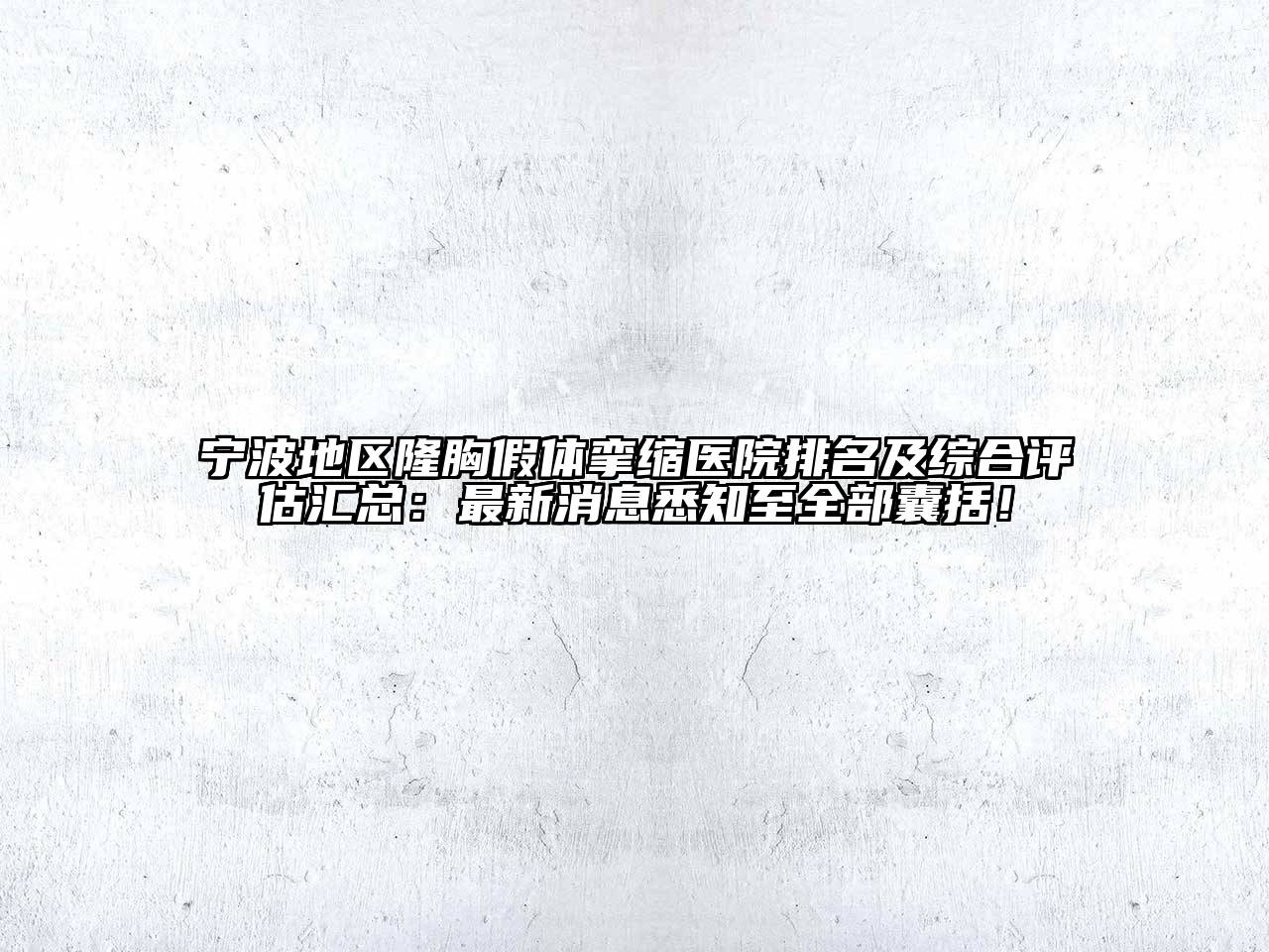 宁波地区隆胸假体挛缩医院排名及综合评估汇总：最新消息悉知至全部囊括！