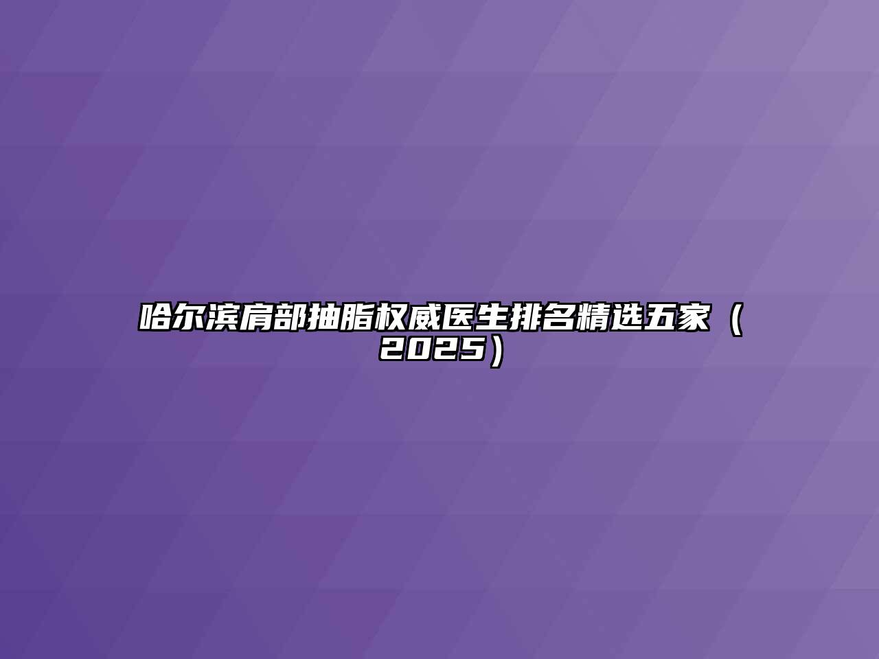 哈尔滨肩部抽脂权威医生排名精选五家2025年