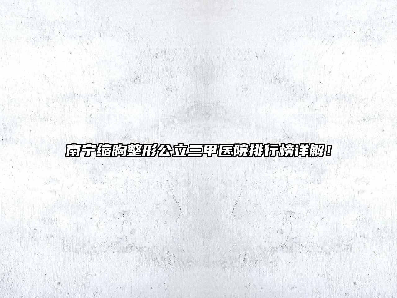 南宁缩胸整形公立三甲医院排行榜详解！