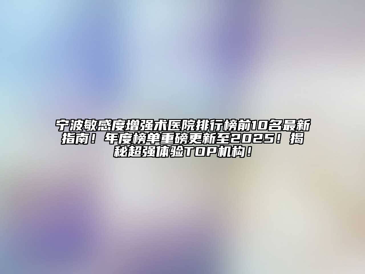 宁波敏感度增强术医院排行榜前10名最新指南！年度榜单重磅更新至2025！揭秘超强体验TOP机构！