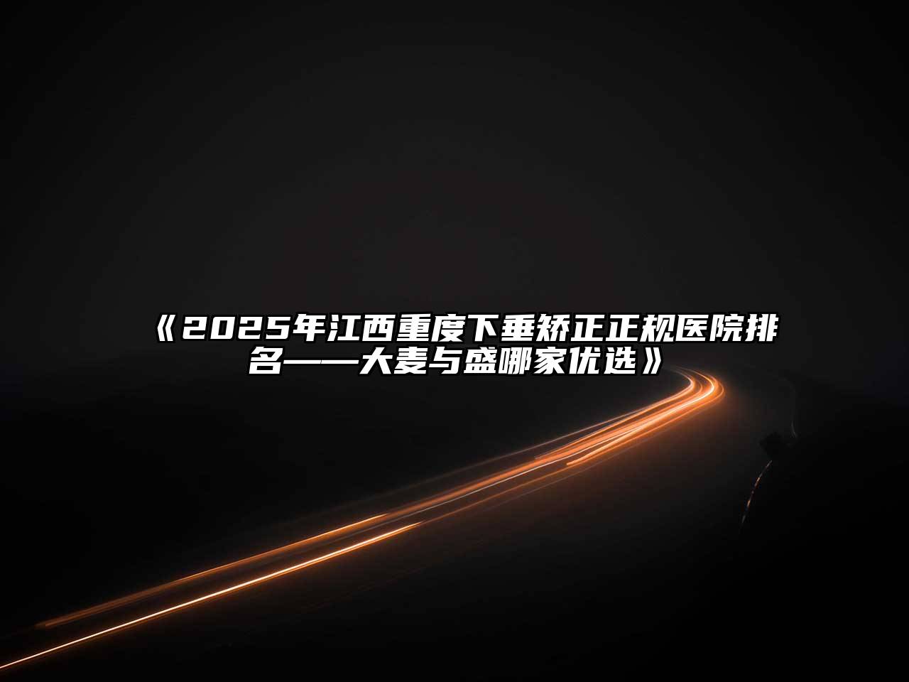 2025年江西重度下垂矫正正规医院排名——大麦与盛哪家优选