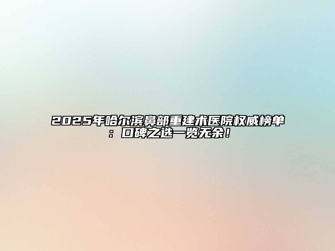 2025年哈尔滨鼻部重建术医院权威榜单：口碑之选一览无余！