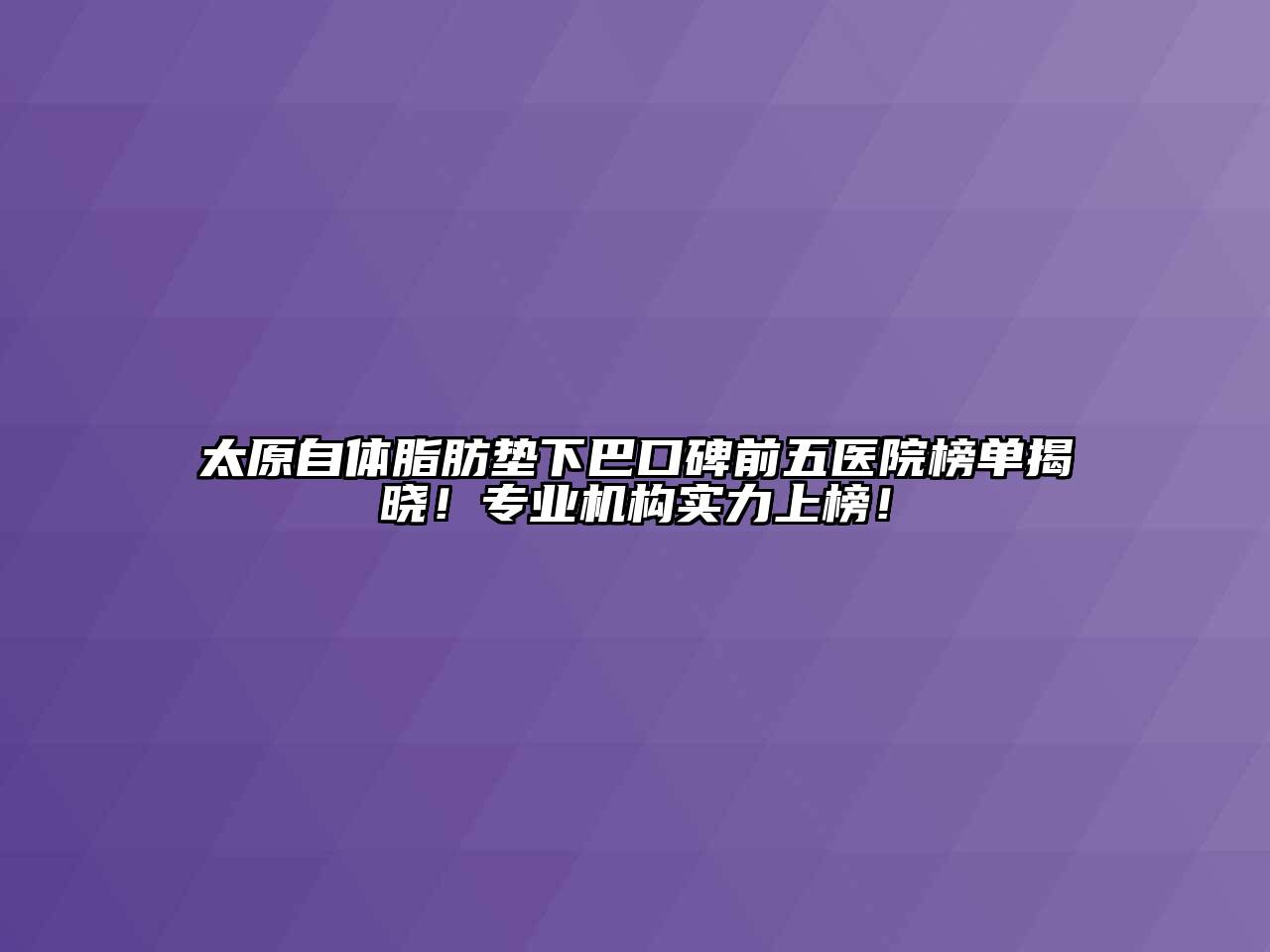 太原自体脂肪垫下巴口碑前五医院榜单揭晓！专业机构实力上榜！