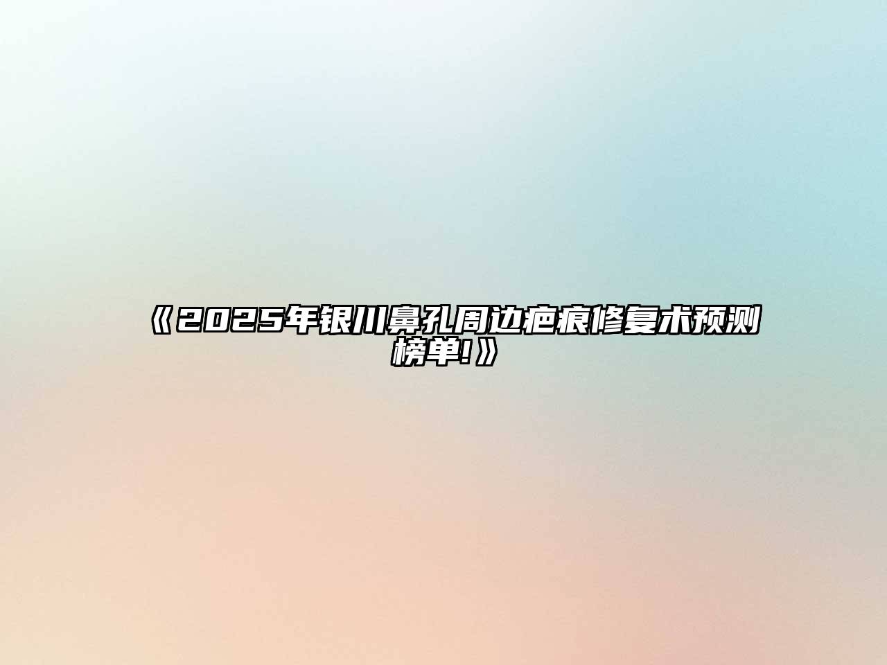 2025年银川鼻孔周边疤痕修复术预测榜单!