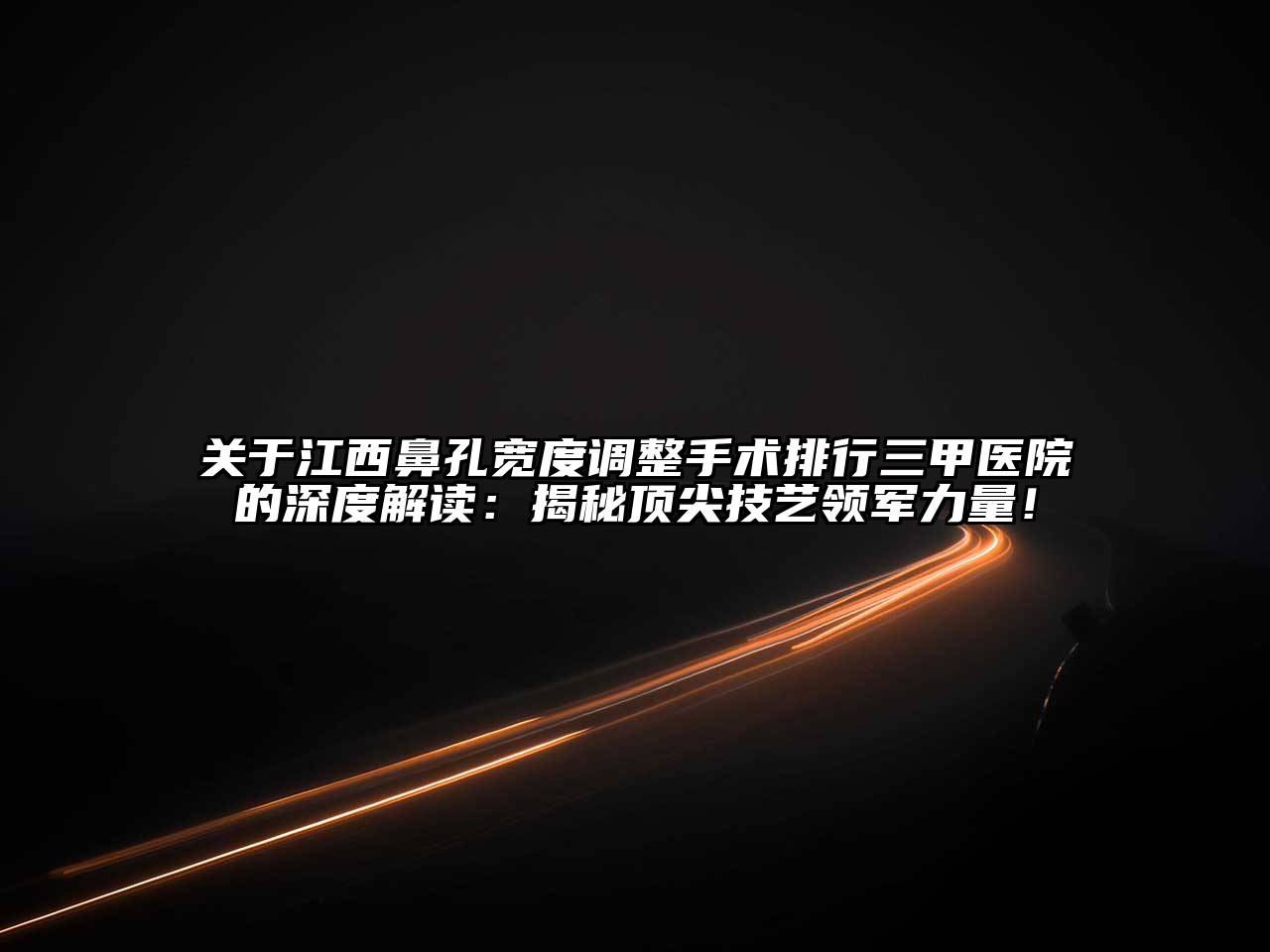 江西鼻孔宽度调整手术排行三甲医院的深度解读：揭秘顶尖技艺领军力量！
