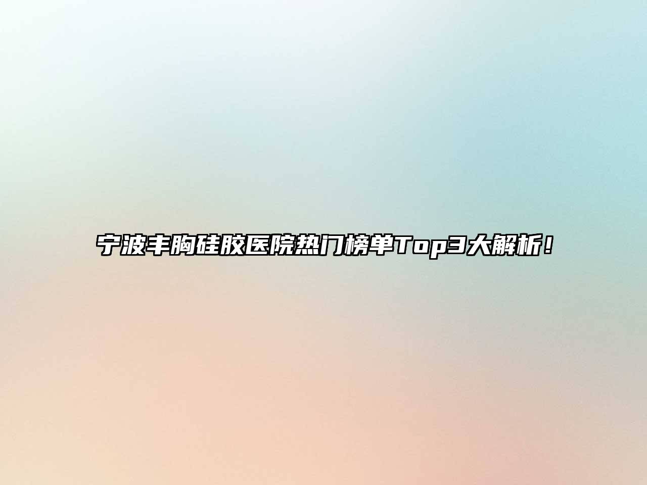 宁波丰胸硅胶医院热门榜单Top3大解析！