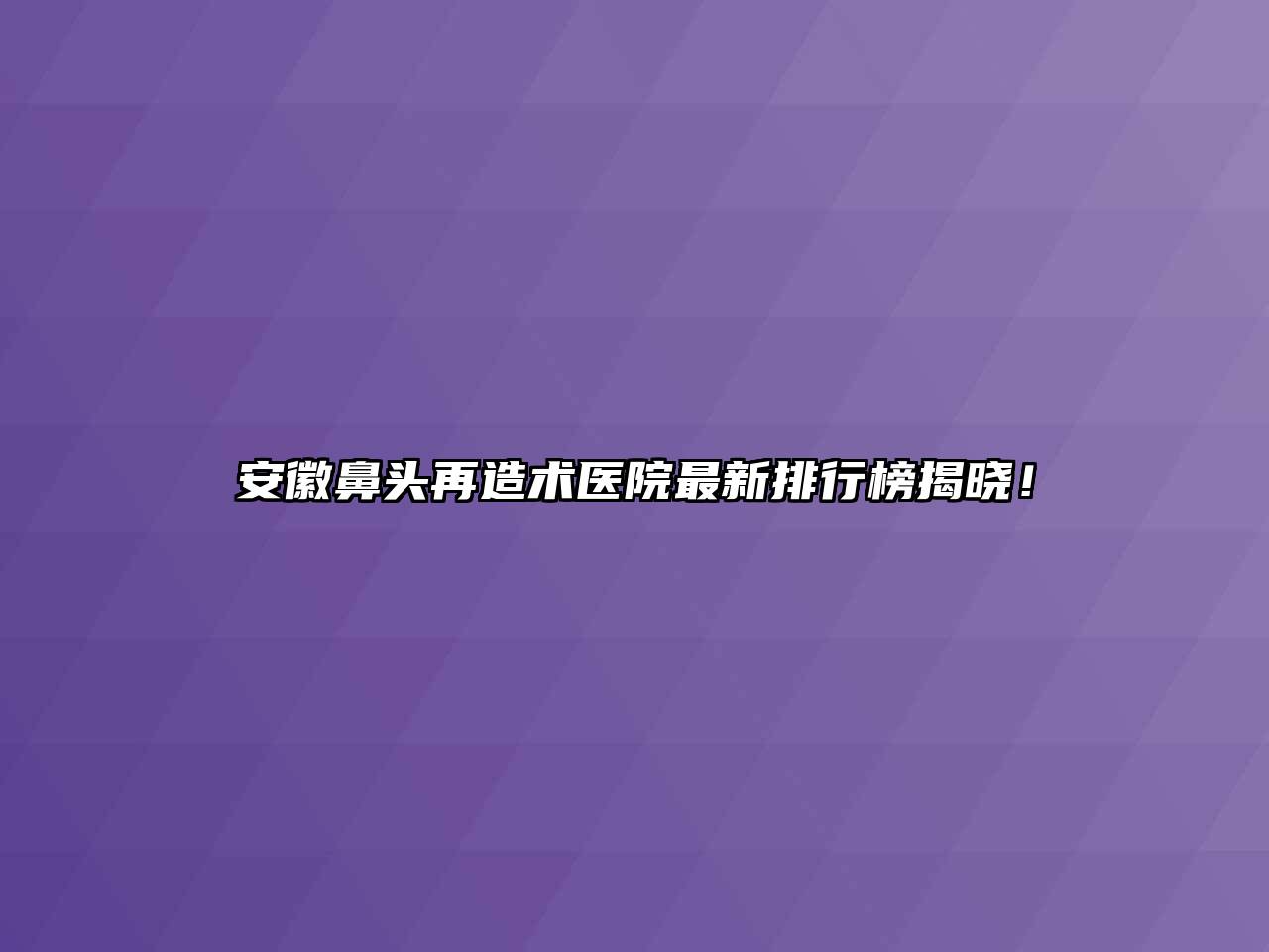安徽鼻头再造术医院最新排行榜揭晓！