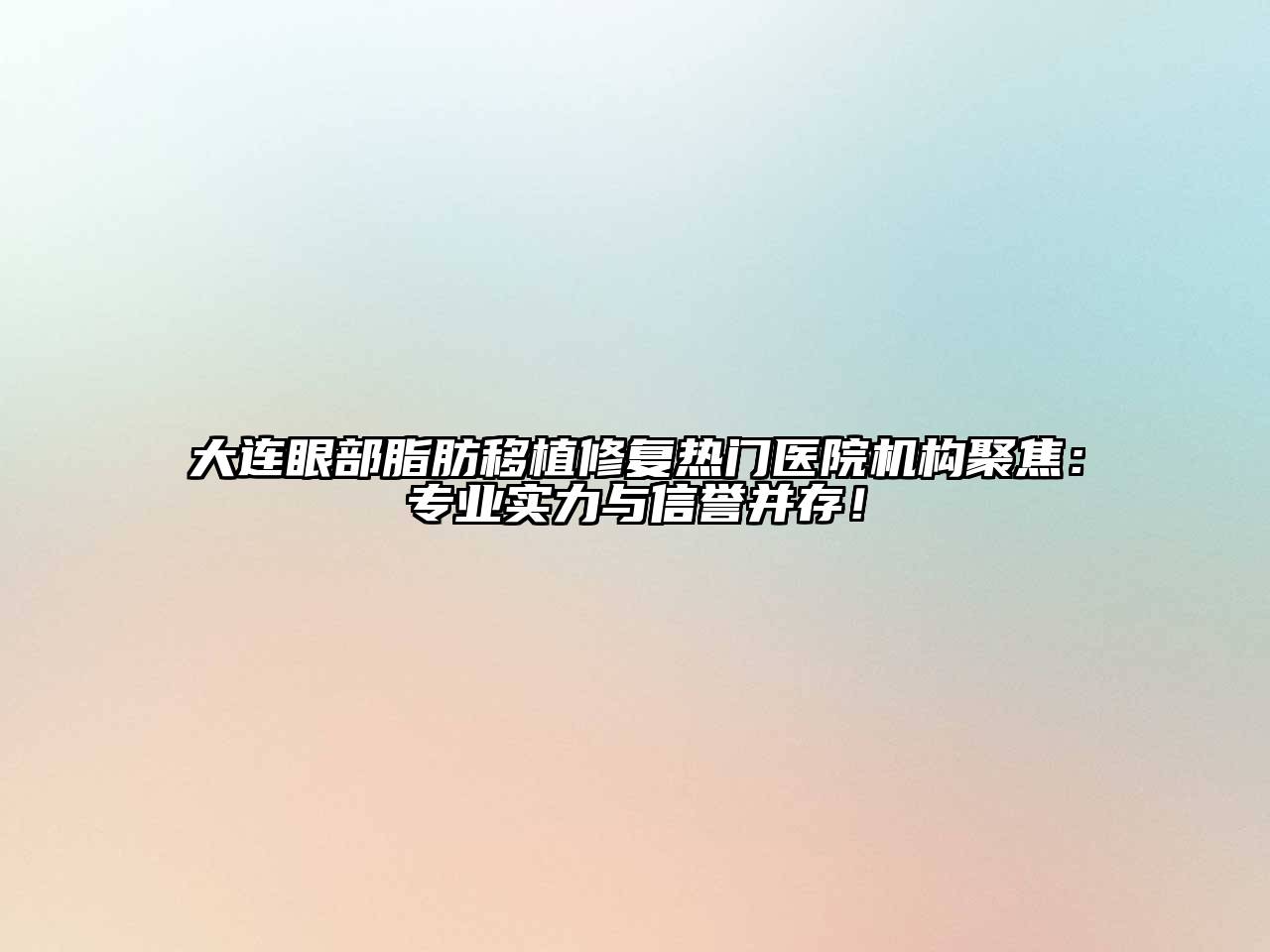 大连眼部脂肪移植修复热门医院机构聚焦：专业实力与信誉并存！