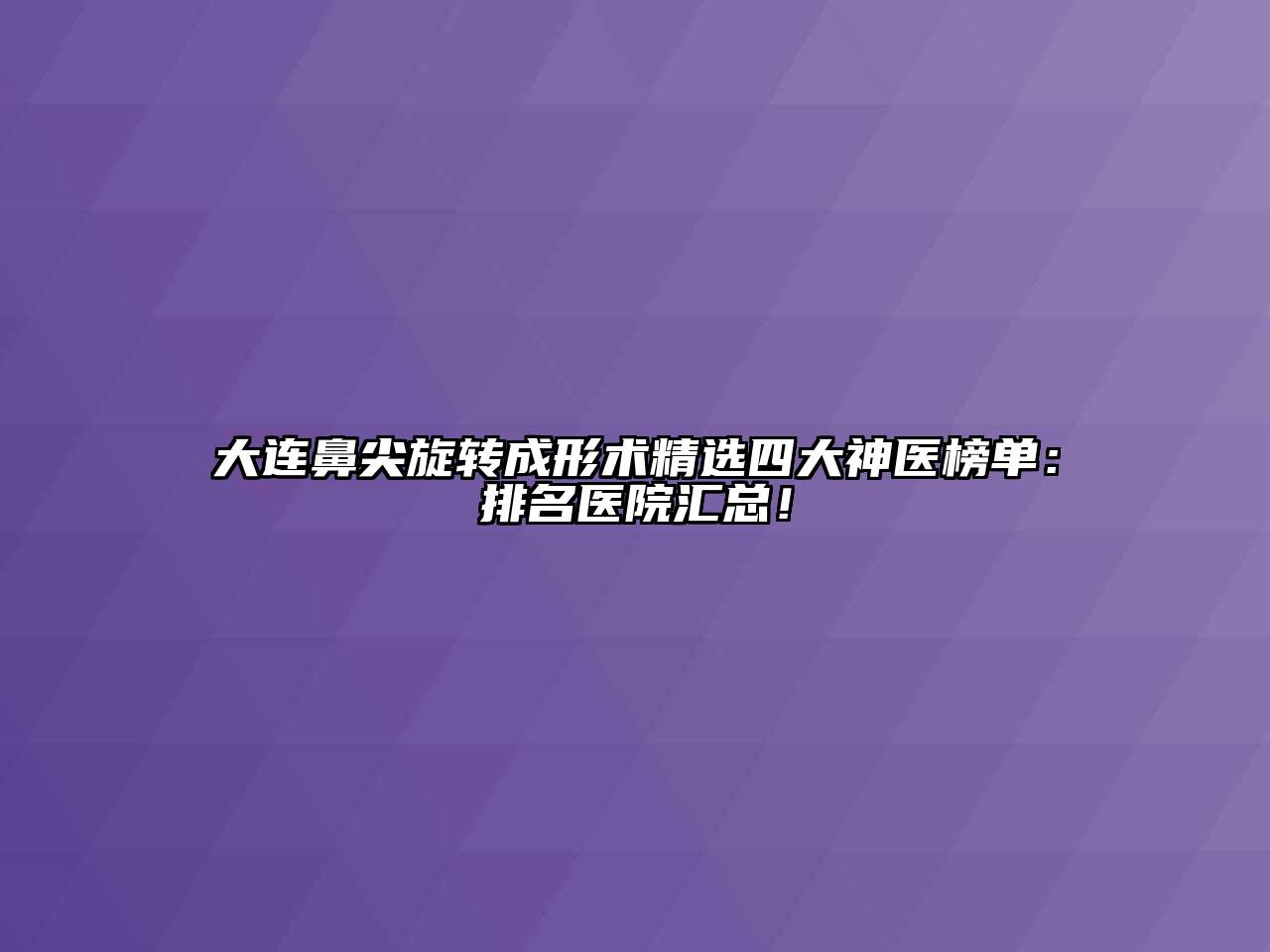 大连鼻尖旋转成形术精选四大神医榜单：排名医院汇总！