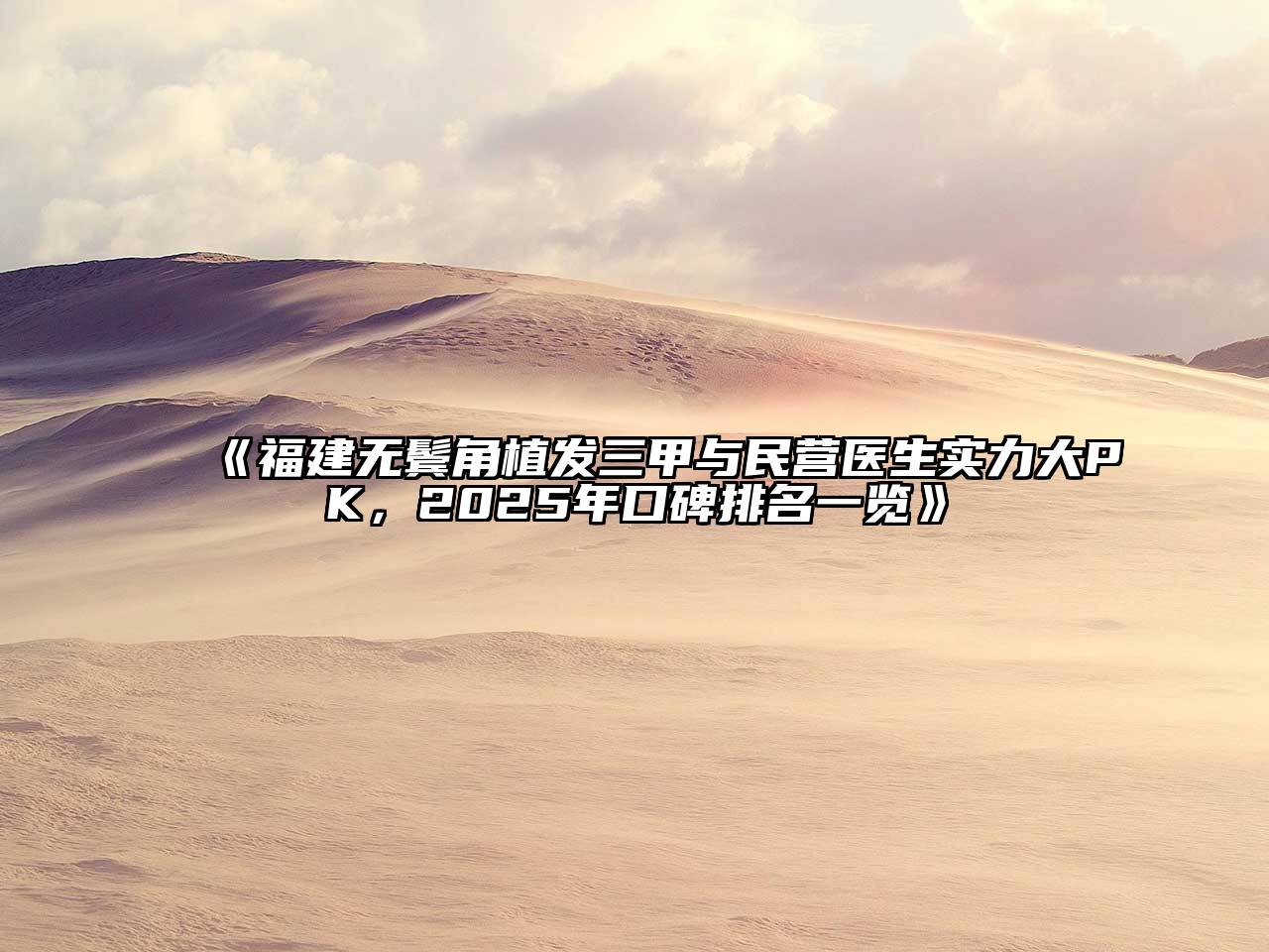 福建无鬓角植发三甲与民营医生实力大PK，2025年口碑排名一览