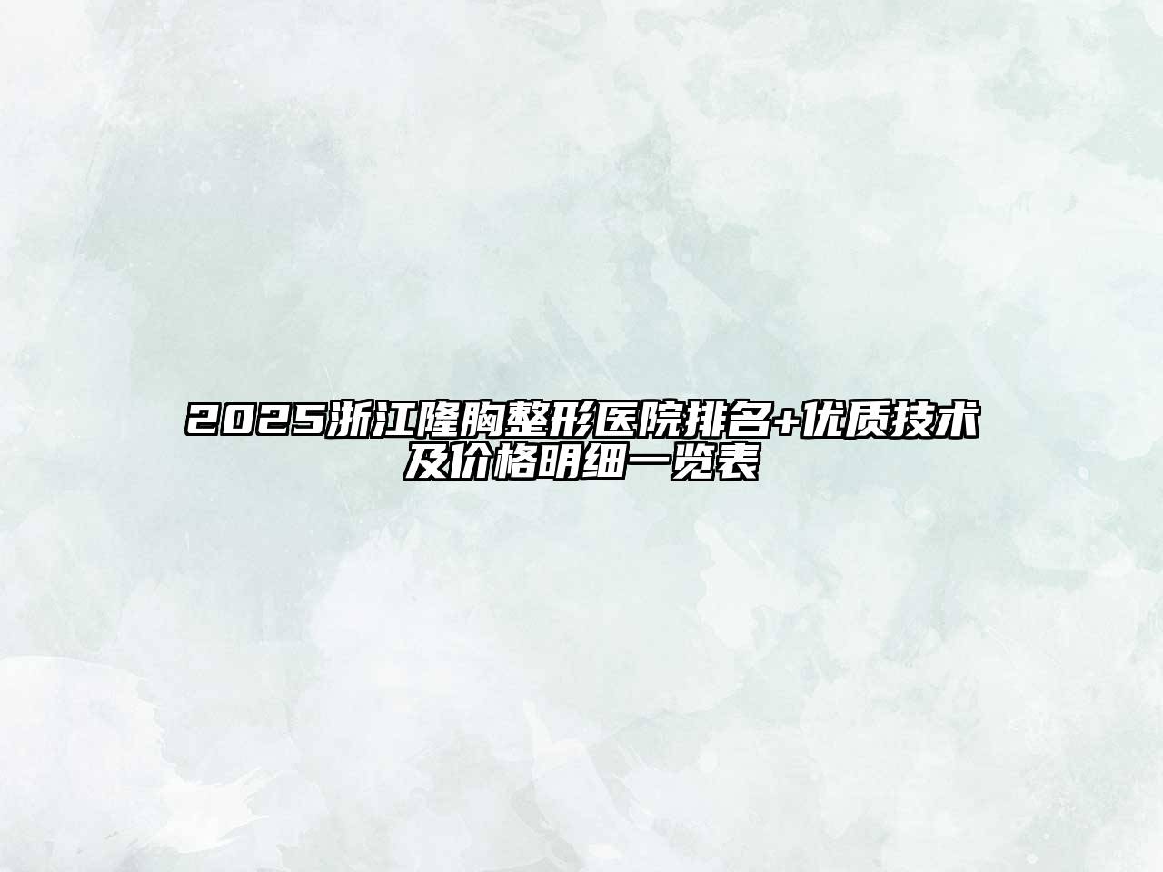 2025浙江隆胸整形医院排名+优质技术及价格明细一览表