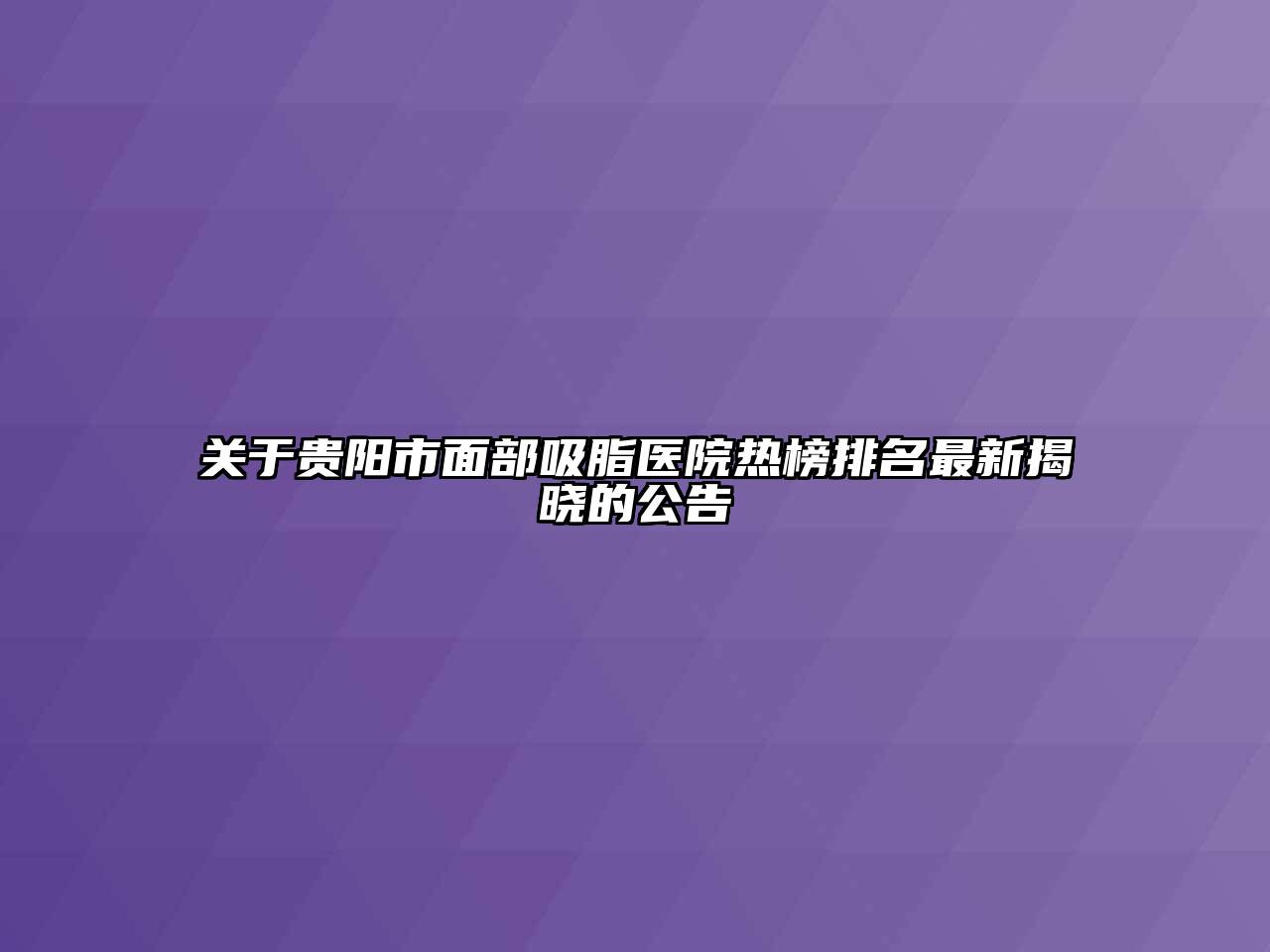 贵阳市面部吸脂医院热榜排名最新揭晓的公告