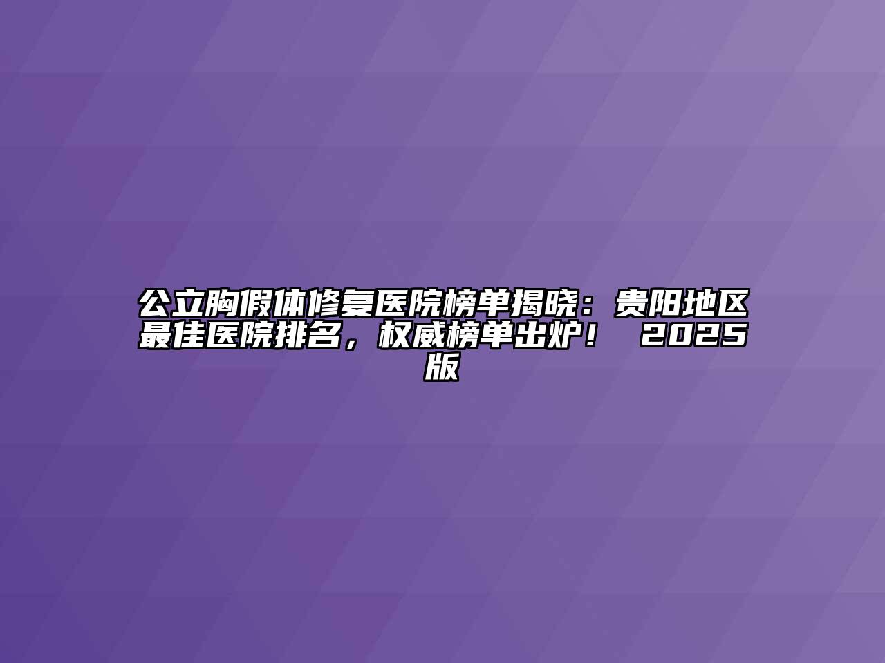 公立胸假体修复医院榜单揭晓：贵阳地区最佳医院排名，权威榜单出炉！ 2025版