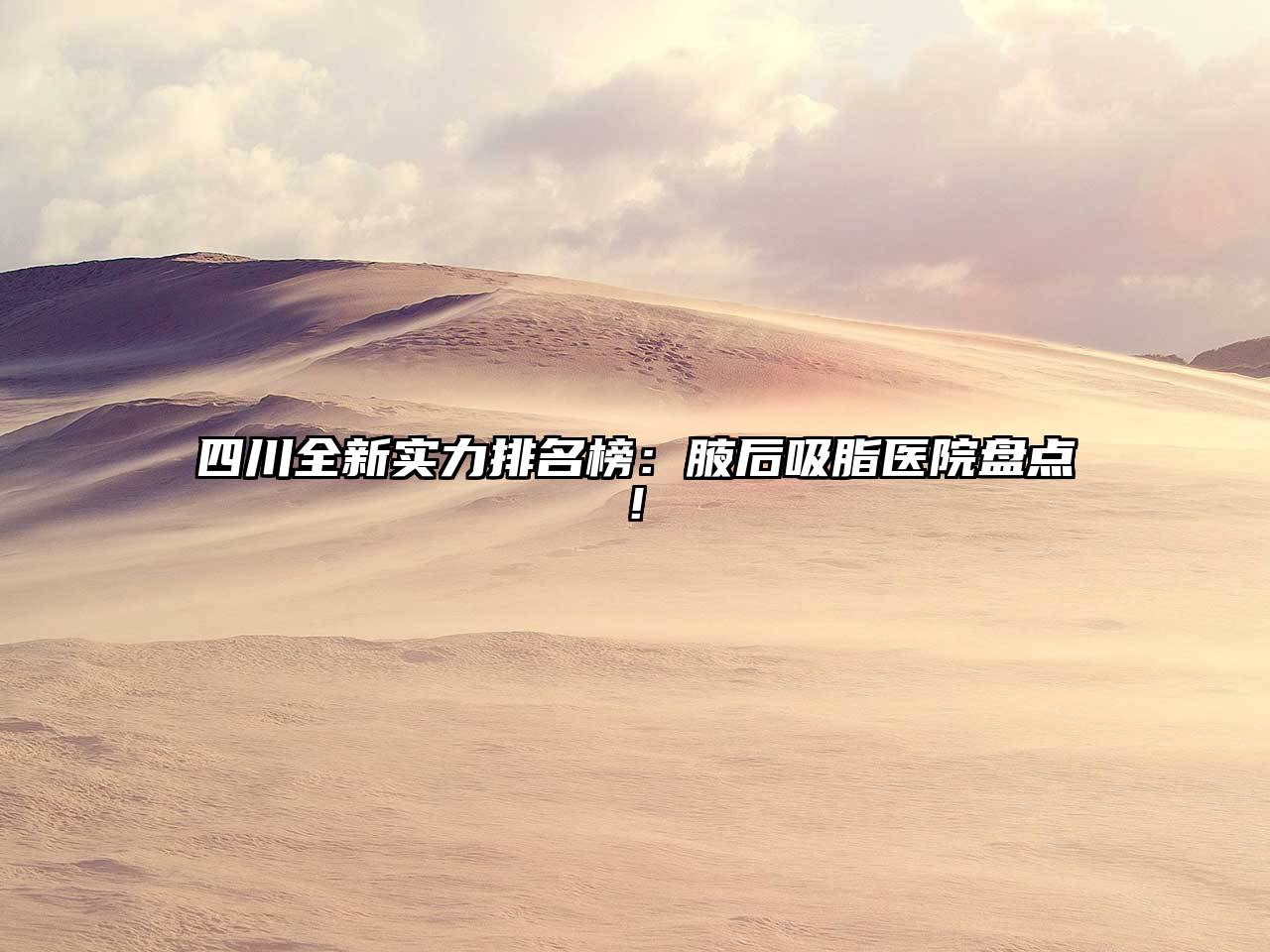 四川全新实力排名榜：腋后吸脂医院盘点!