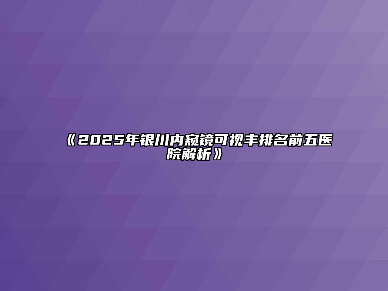 2025年银川内窥镜可视丰排名前五医院解析