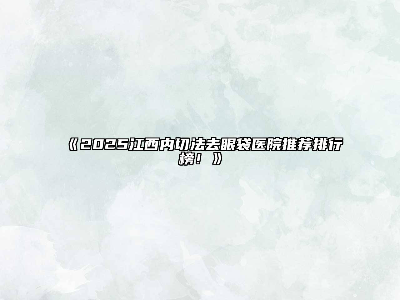 2025江西内切法去眼袋医院推荐排行榜！
