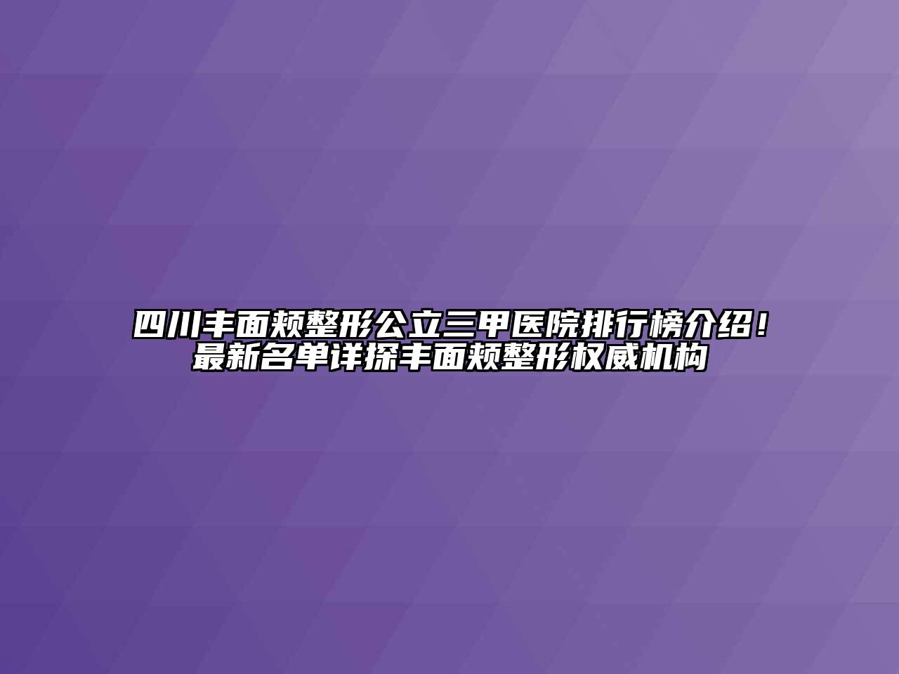 四川丰面颊整形公立三甲医院排行榜介绍！最新名单详探丰面颊整形权威机构
