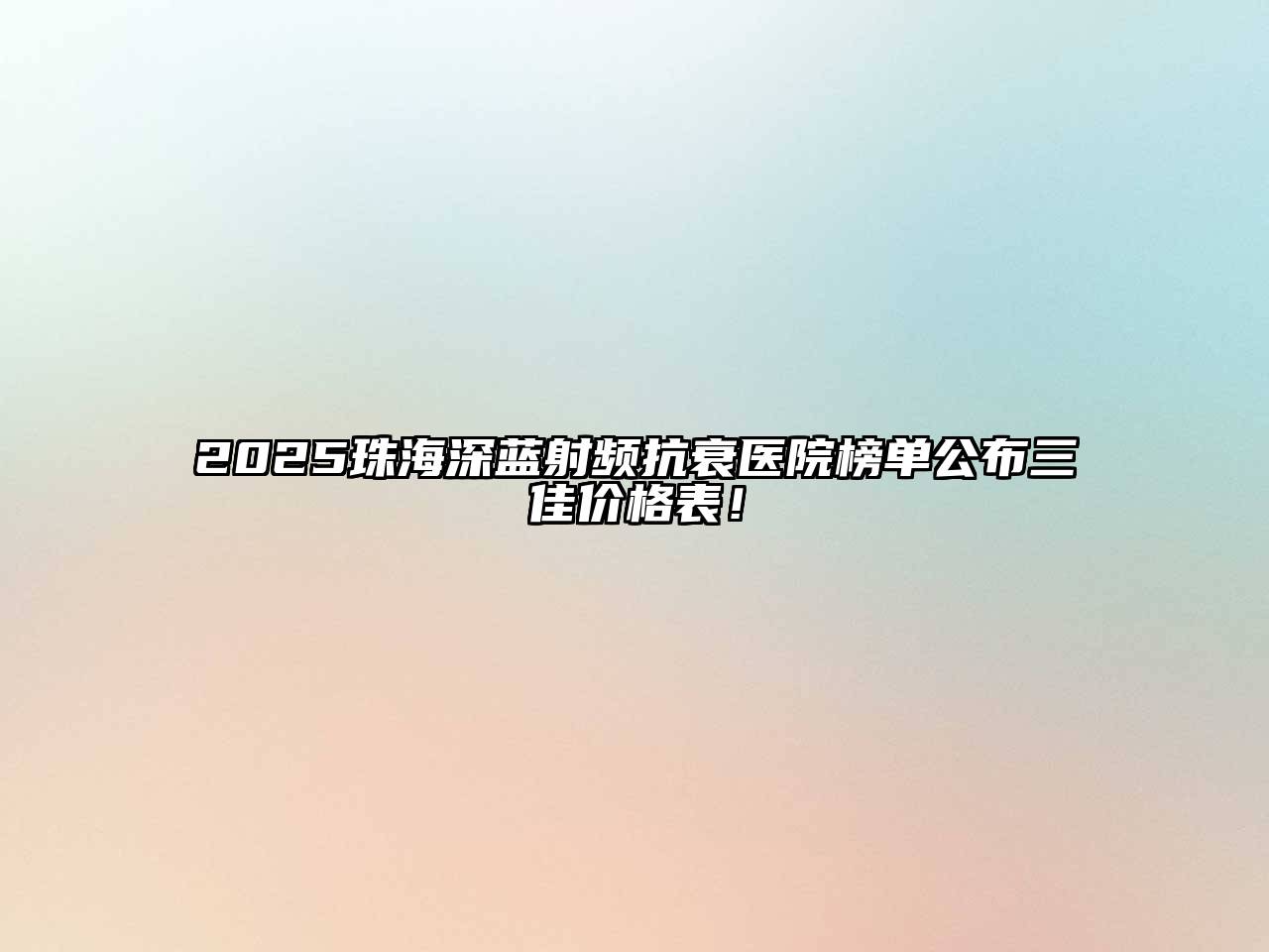 2025珠海深蓝射频抗衰医院榜单公布三佳价格表！