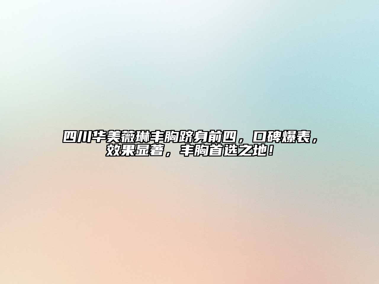 四川华美薇琳丰胸跻身前四，口碑爆表，效果显著，丰胸首选之地！