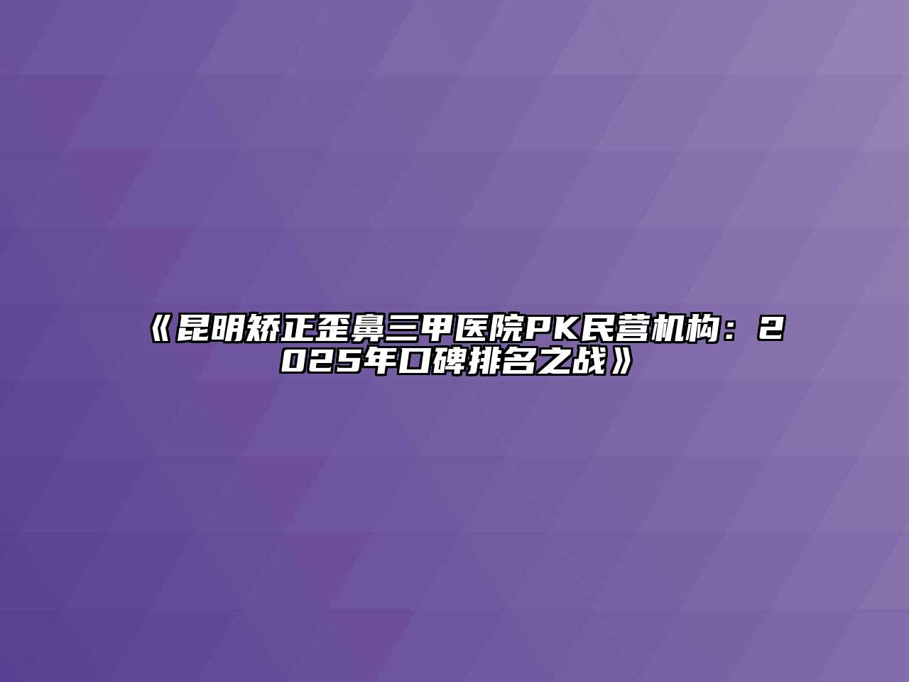 昆明矫正歪鼻三甲医院PK民营机构：2025年口碑排名之战