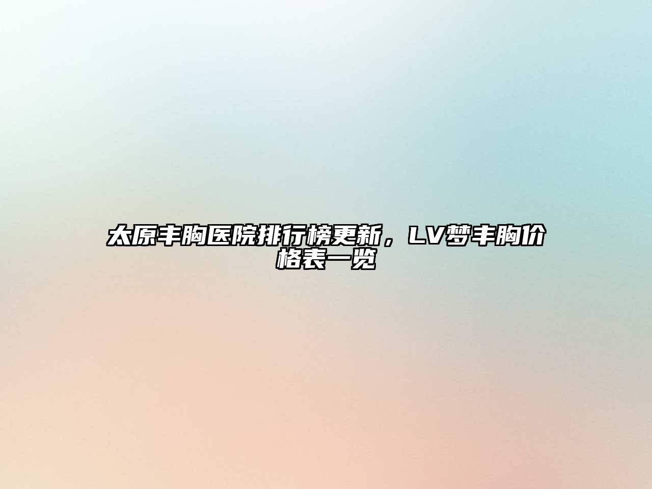 太原丰胸医院排行榜更新，LV梦丰胸价格表一览