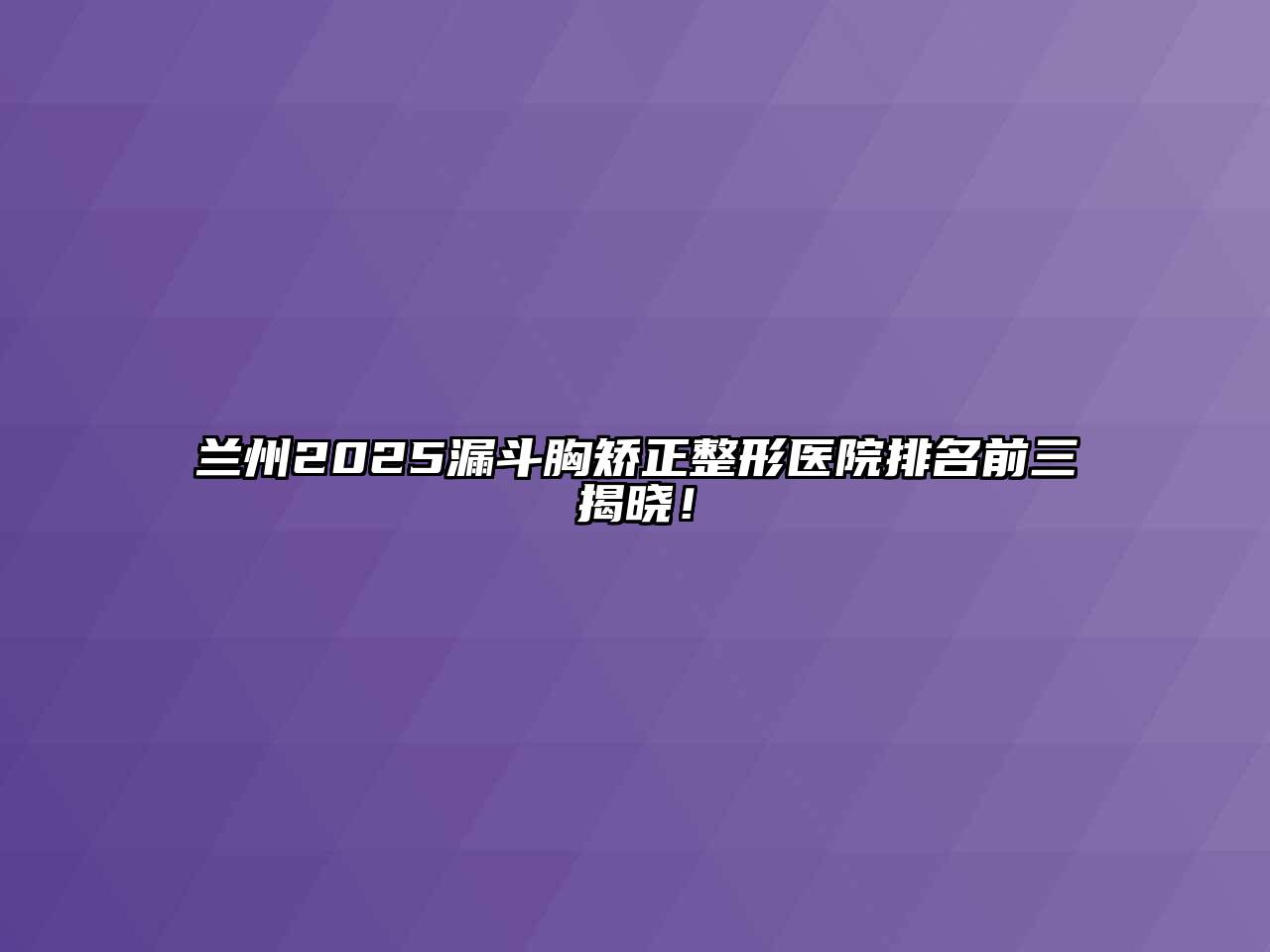 兰州2025漏斗胸矫正整形医院排名前三揭晓！