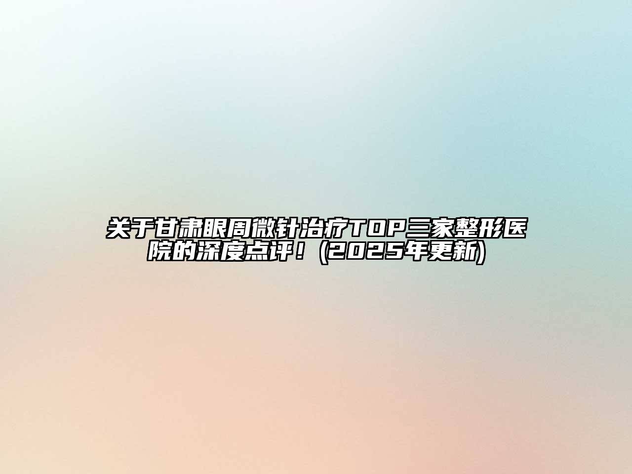 甘肃眼周微针治疗TOP三家整形医院的深度点评！(2025年更新)