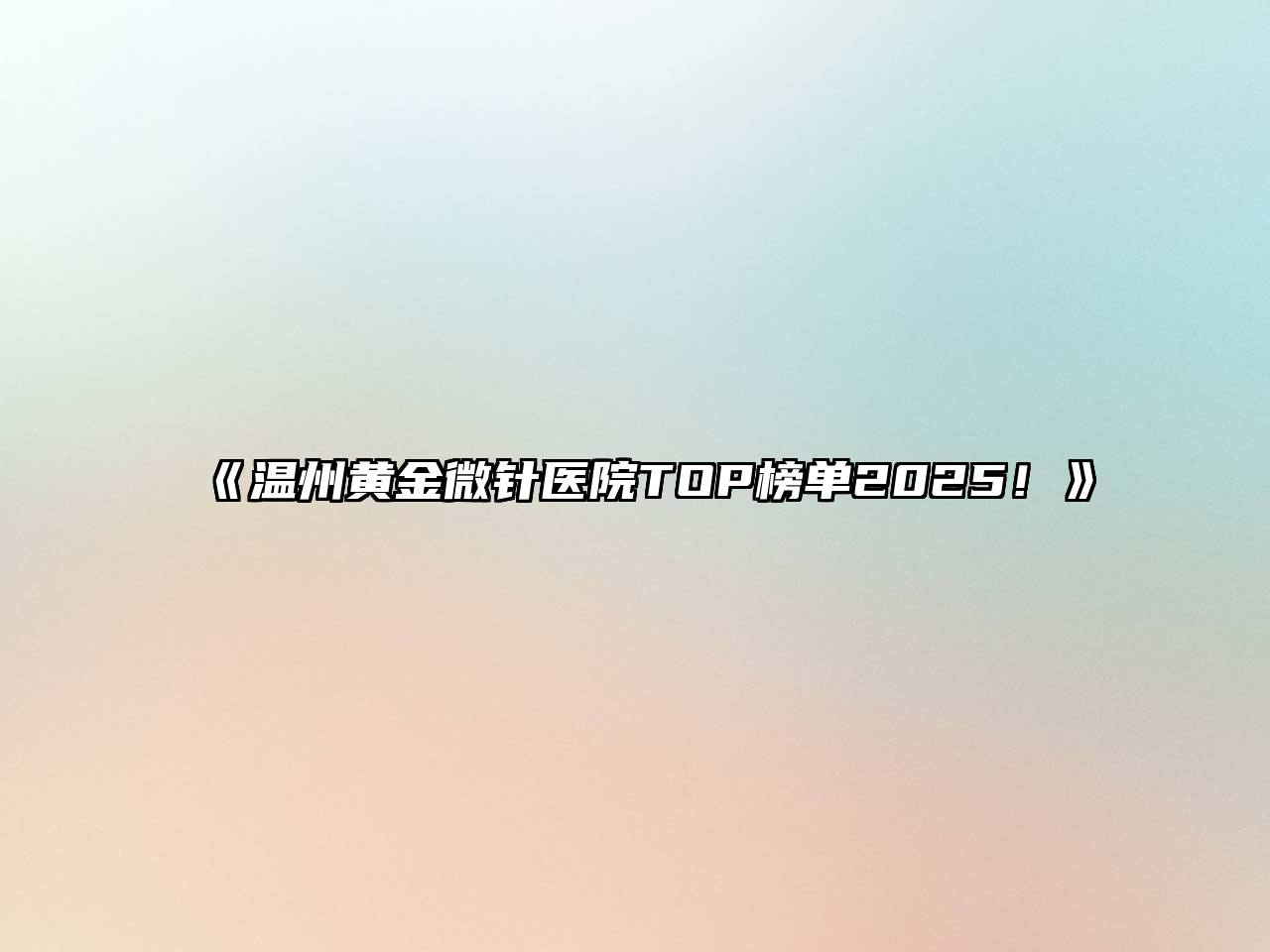 温州黄金微针医院TOP榜单2025！